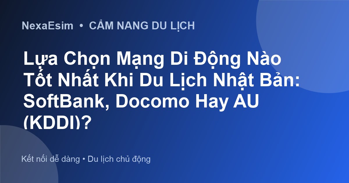 Lựa Chọn Mạng Di Động Nào Tốt Nhất Khi Du Lịch Nhật Bản: SoftBank, Docomo Hay AU (KDDI)? - Hướng dẫn sử dụng eSim