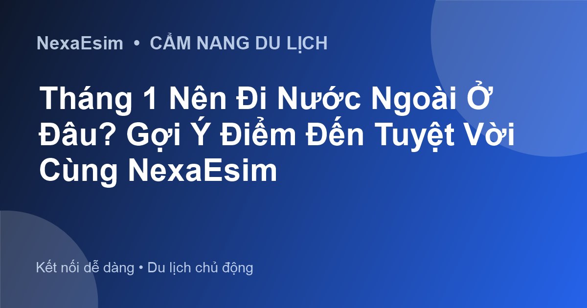 Tháng 1 Nên Đi Nước Ngoài Ở Đâu? Gợi Ý Điểm Đến Tuyệt Vời Cùng NexaEsim - Hướng dẫn sử dụng eSim