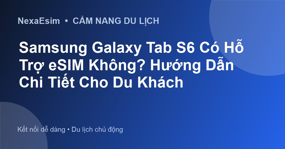 Samsung Galaxy Tab S6 Có Hỗ Trợ eSIM Không? Hướng Dẫn Chi Tiết Cho Du Khách - Hướng dẫn sử dụng eSim