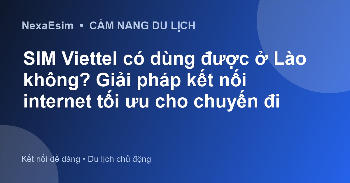 SIM Viettel có dùng được ở Lào không? Giải pháp kết nối internet tối ưu cho chuyến đi - Hướng dẫn sử dụng eSim