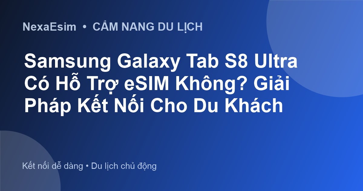 Samsung Galaxy Tab S8 Ultra Có Hỗ Trợ eSIM Không? Giải Pháp Kết Nối Cho Du Khách - Hướng dẫn sử dụng eSim