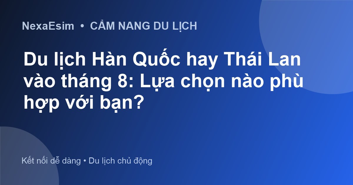 Du lịch Hàn Quốc hay Thái Lan vào tháng 8: Lựa chọn nào phù hợp với bạn? - Hướng dẫn sử dụng eSim