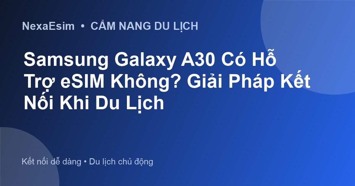 Samsung Galaxy A30 Có Hỗ Trợ eSIM Không? Giải Pháp Kết Nối Khi Du Lịch - Hướng dẫn sử dụng eSim