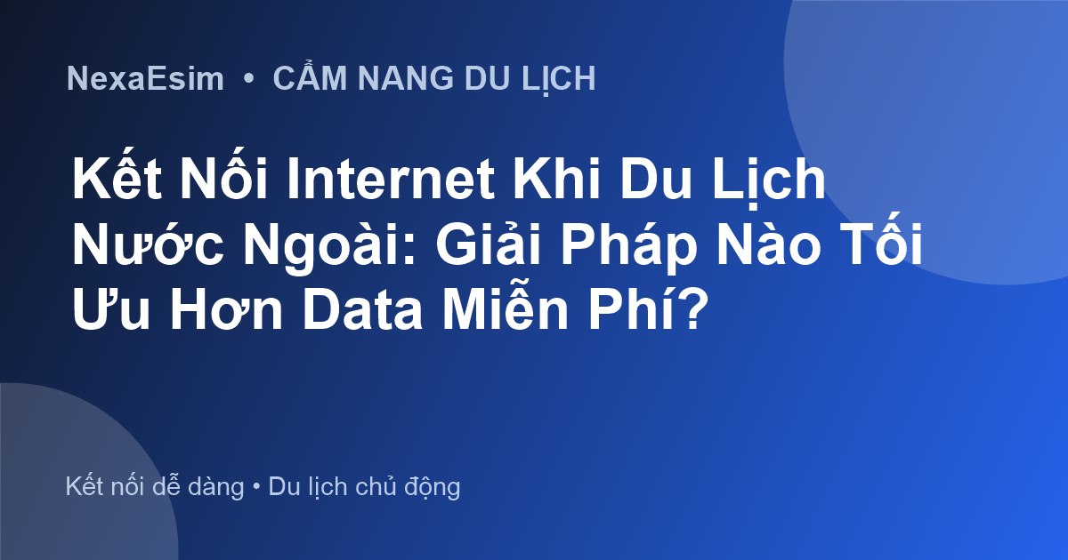 Giải pháp Internet khi du lịch quốc tế: Từ data miễn phí đến eSIM tiện lợi