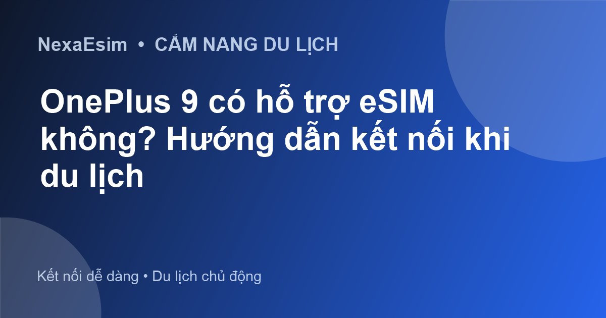 OnePlus 9 có hỗ trợ eSIM không? Hướng dẫn kết nối khi du lịch - Hướng dẫn sử dụng eSim