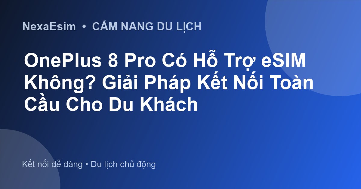 OnePlus 8 Pro Có Hỗ Trợ eSIM Không? Giải Pháp Kết Nối Toàn Cầu Cho Du Khách - Hướng dẫn sử dụng eSim