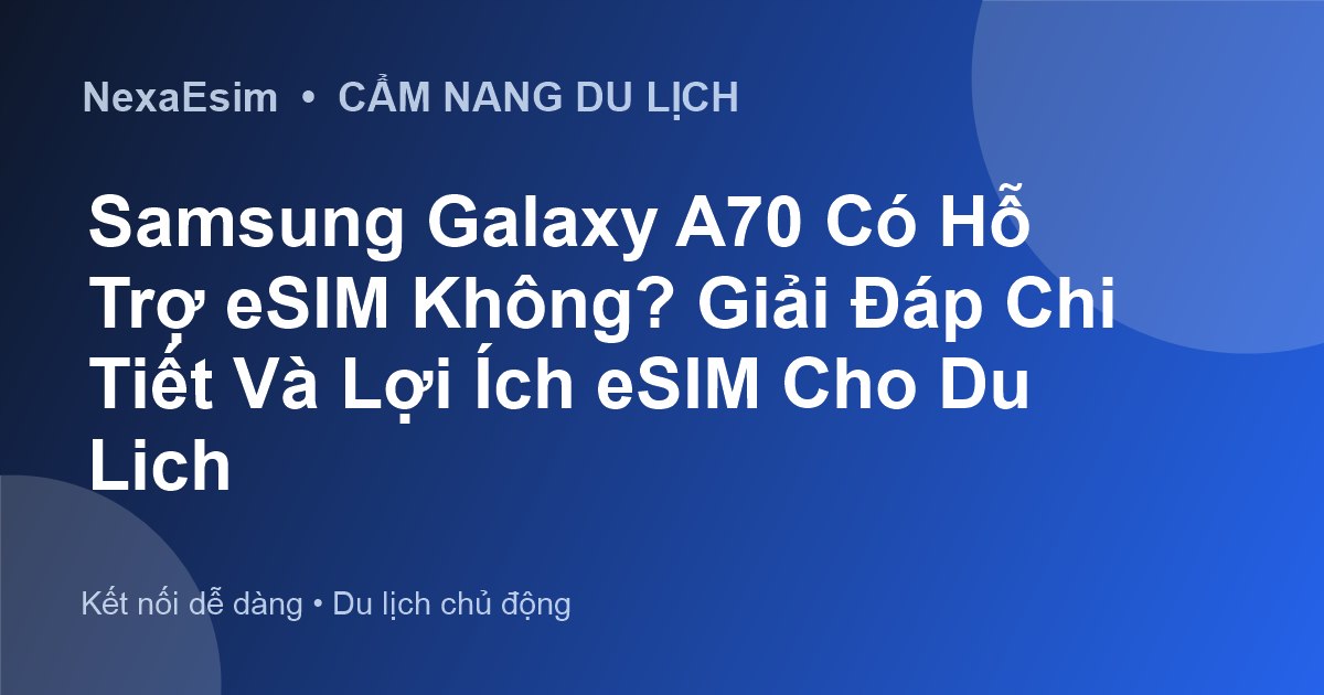 Samsung Galaxy A70 Có Hỗ Trợ eSIM Không? Giải Đáp Chi Tiết Và Lợi Ích eSIM Cho Du Lịch - Hướng dẫn sử dụng eSim
