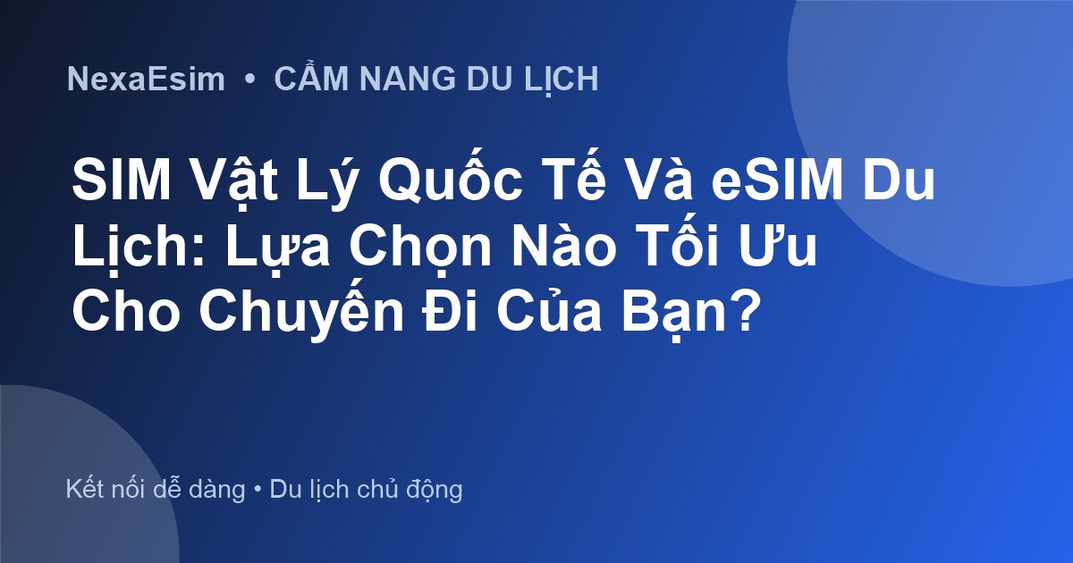 SIM Vật Lý Quốc Tế Và eSIM Du Lịch: Lựa Chọn Nào Tối Ưu Cho Chuyến Đi Của Bạn? - Hướng dẫn sử dụng eSim