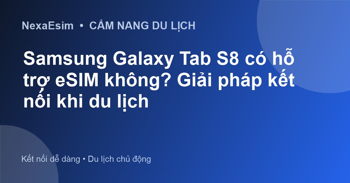 Samsung Galaxy Tab S8 có hỗ trợ eSIM không? Giải pháp kết nối khi du lịch - Hướng dẫn sử dụng eSim