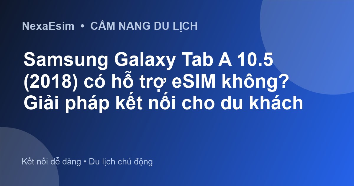 Samsung Galaxy Tab A 10.5 (2018) có hỗ trợ eSIM không? Giải pháp kết nối cho du khách - Hướng dẫn sử dụng eSim