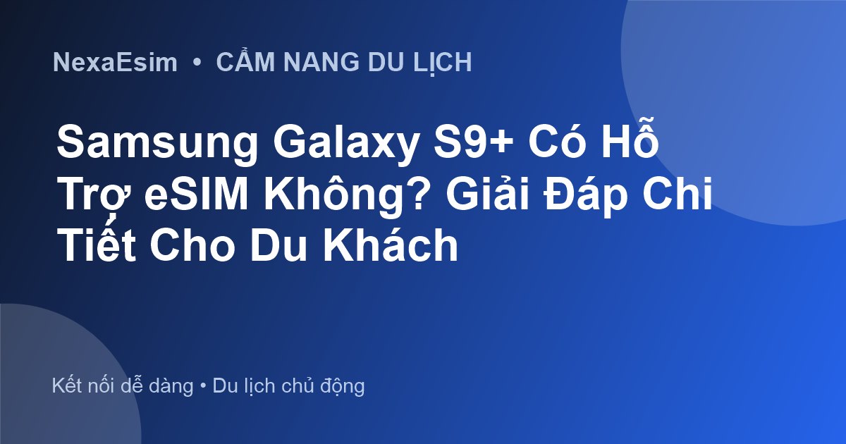 Samsung Galaxy S9+ Có Hỗ Trợ eSIM Không? Giải Đáp Chi Tiết Cho Du Khách - Hướng dẫn sử dụng eSim
