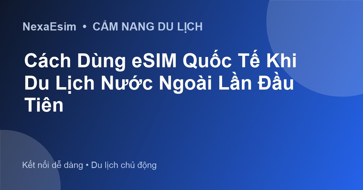 Hướng Dẫn Sử Dụng eSIM Quốc Tế Cho Người Mới Du Lịch Nước Ngoài