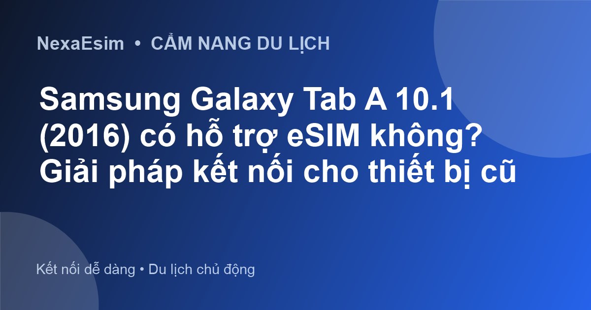 Samsung Galaxy Tab A 10.1 (2016) có hỗ trợ eSIM không? Giải pháp kết nối cho thiết bị cũ - Hướng dẫn sử dụng eSim