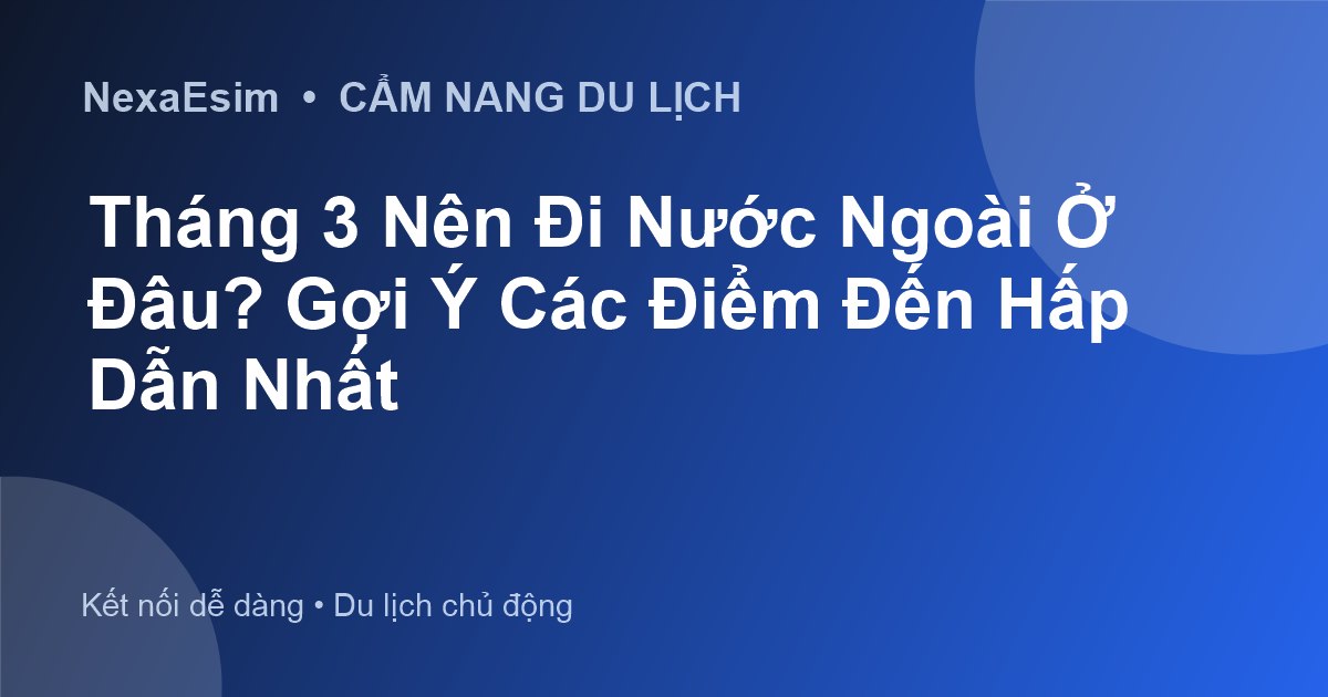 Tháng 3 Nên Đi Nước Ngoài Ở Đâu? Gợi Ý Các Điểm Đến Hấp Dẫn Nhất - Hướng dẫn sử dụng eSim
