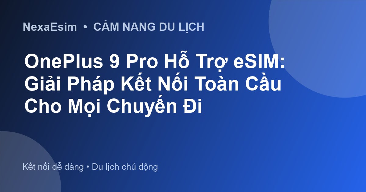 OnePlus 9 Pro Hỗ Trợ eSIM: Giải Pháp Kết Nối Toàn Cầu Cho Mọi Chuyến Đi - Hướng dẫn sử dụng eSim