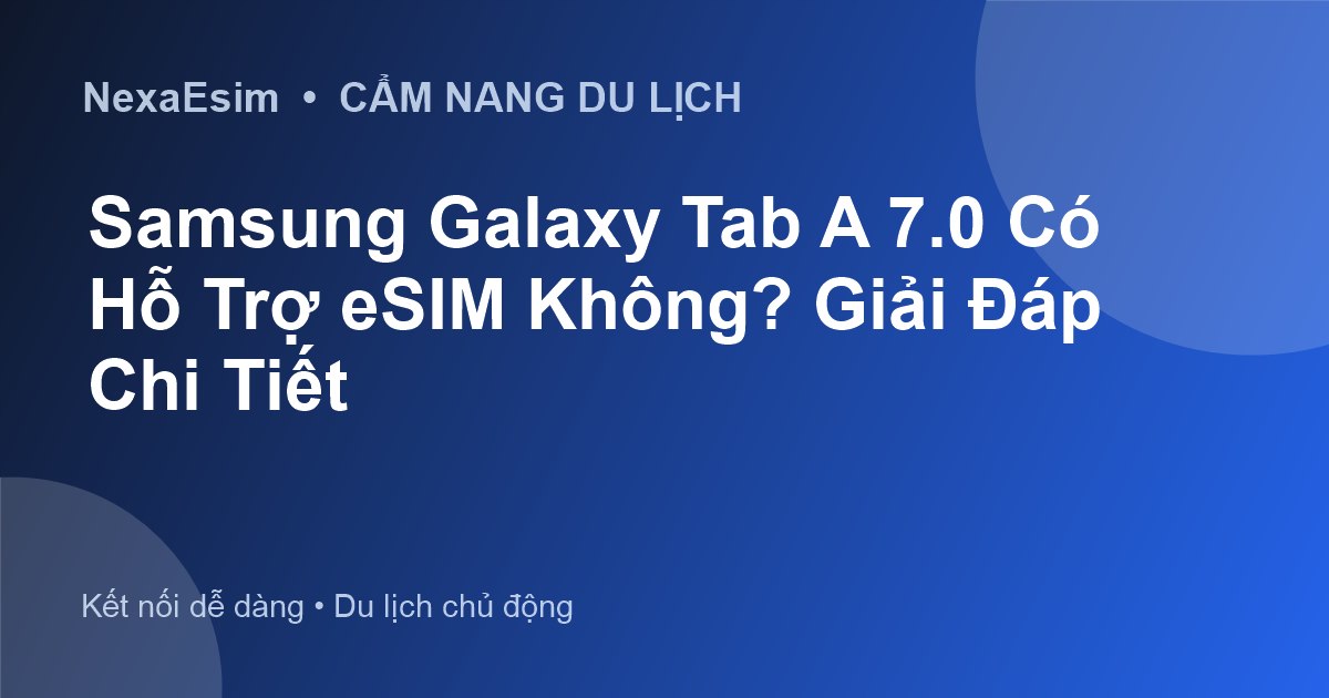 Samsung Galaxy Tab A 7.0 Có Hỗ Trợ eSIM Không? Giải Đáp Chi Tiết - Hướng dẫn sử dụng eSim