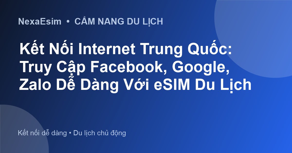 Kết Nối Internet Trung Quốc: Truy Cập Facebook, Google, Zalo Dễ Dàng Với eSIM Du Lịch - Hướng dẫn sử dụng eSim