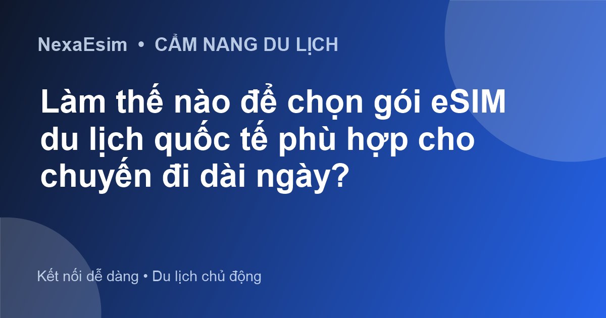 Làm thế nào để chọn gói eSIM du lịch quốc tế phù hợp cho chuyến đi dài ngày? - Hướng dẫn sử dụng eSim