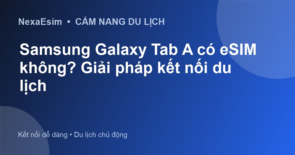Samsung Galaxy Tab A có eSIM không? Giải pháp kết nối du lịch - Hướng dẫn sử dụng eSim
