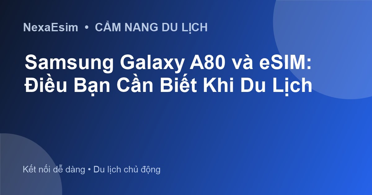 Samsung Galaxy A80 và eSIM: Điều Bạn Cần Biết Khi Du Lịch - Hướng dẫn sử dụng eSim