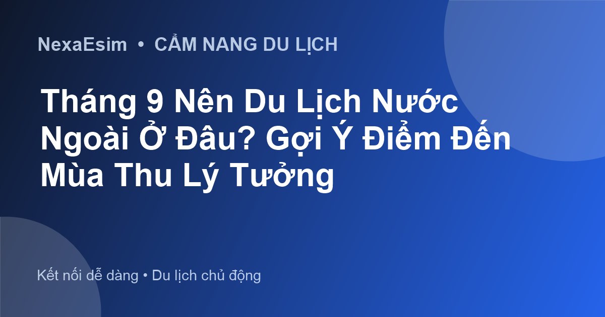 Tháng 9 Nên Du Lịch Nước Ngoài Ở Đâu? Gợi Ý Điểm Đến Mùa Thu Lý Tưởng - Hướng dẫn sử dụng eSim