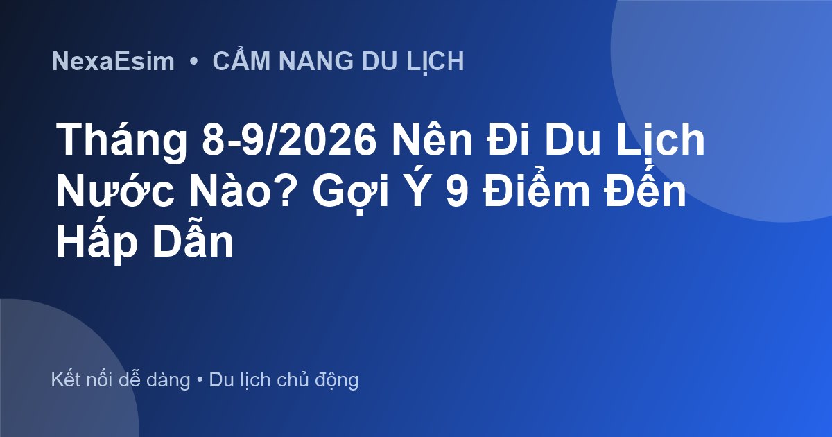 Tháng 8-9/2026 Nên Đi Du Lịch Nước Nào? Gợi Ý 9 Điểm Đến Hấp Dẫn - Hướng dẫn sử dụng eSim