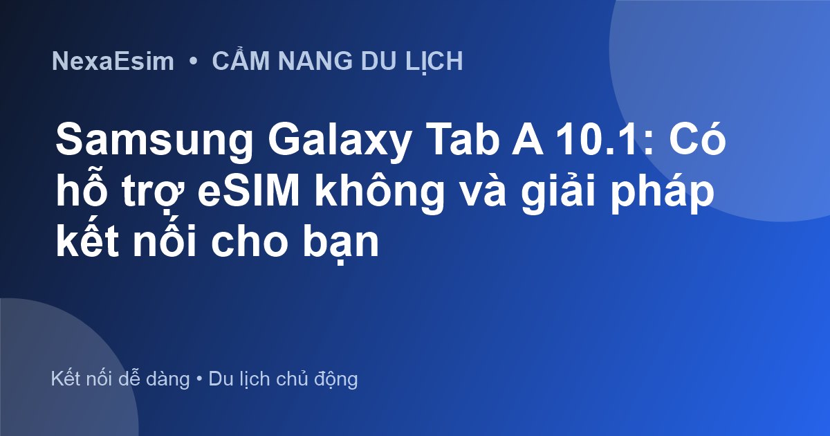 Samsung Galaxy Tab A 10.1: Có hỗ trợ eSIM không và giải pháp kết nối cho bạn - Hướng dẫn sử dụng eSim
