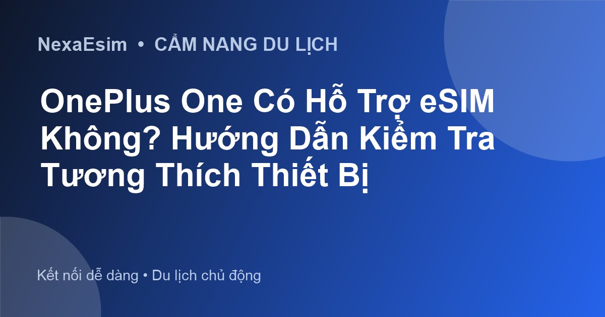 OnePlus One Có Hỗ Trợ eSIM Không? Hướng Dẫn Kiểm Tra Tương Thích Thiết Bị - Hướng dẫn sử dụng eSim