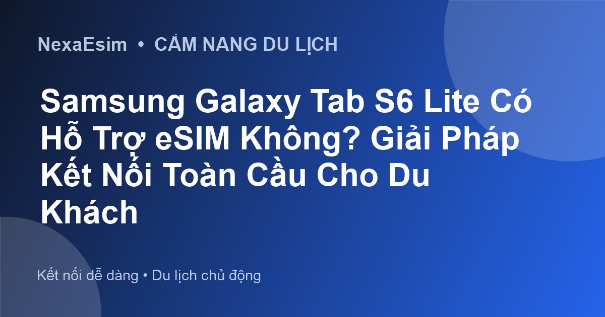 Samsung Galaxy Tab S6 Lite Có Hỗ Trợ eSIM Không? Giải Pháp Kết Nối Toàn Cầu Cho Du Khách - Hướng dẫn sử dụng eSim