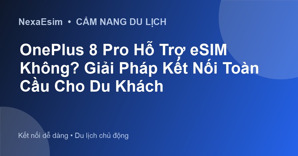 OnePlus 8 Pro Hỗ Trợ eSIM Không? Giải Pháp Kết Nối Toàn Cầu Cho Du Khách - Hướng dẫn sử dụng eSim