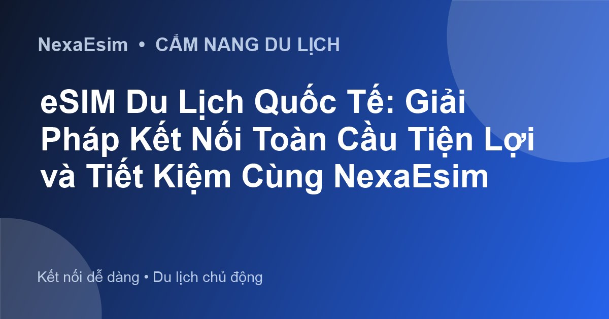 eSIM Du Lịch Quốc Tế: Giải Pháp Kết Nối Toàn Cầu Tiện Lợi và Tiết Kiệm Cùng NexaEsim - Hướng dẫn sử dụng eSim