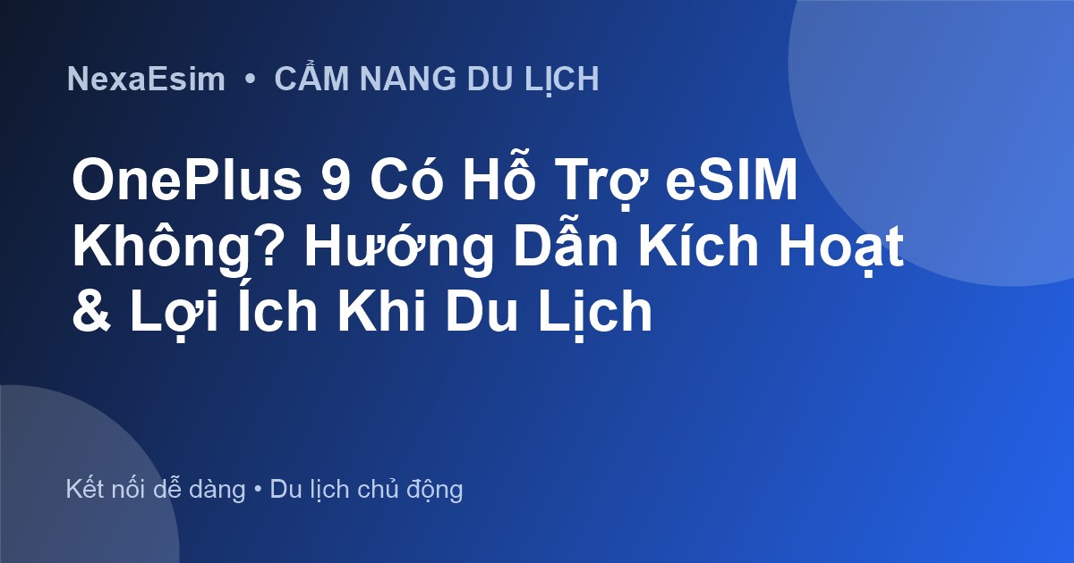 OnePlus 9 Có Hỗ Trợ eSIM Không? Hướng Dẫn Kích Hoạt & Lợi Ích Khi Du Lịch - Hướng dẫn sử dụng eSim