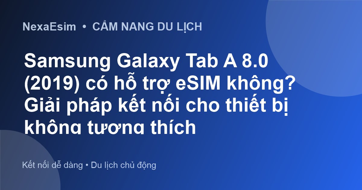 Samsung Galaxy Tab A 8.0 (2019) có hỗ trợ eSIM không? Giải pháp kết nối cho thiết bị không tương thích - Hướng dẫn sử dụng eSim