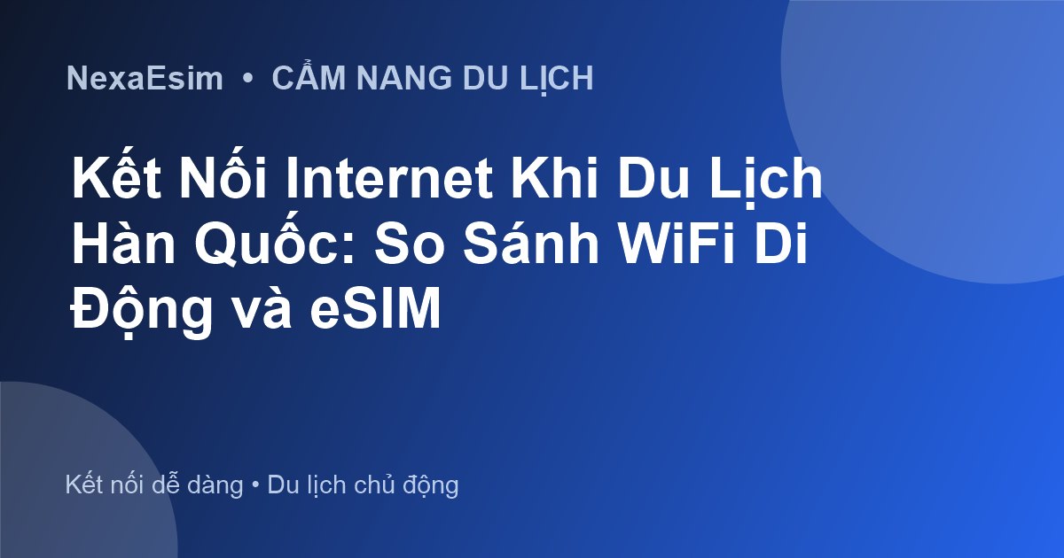 Kết Nối Internet Khi Du Lịch Hàn Quốc: So Sánh WiFi Di Động và eSIM - Hướng dẫn sử dụng eSim
