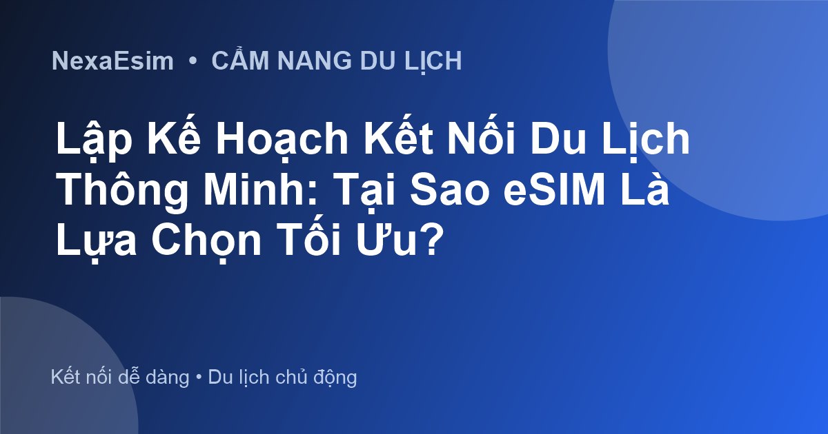 Lập Kế Hoạch Kết Nối Du Lịch Thông Minh: Tại Sao eSIM Là Lựa Chọn Tối Ưu? - Hướng dẫn sử dụng eSim