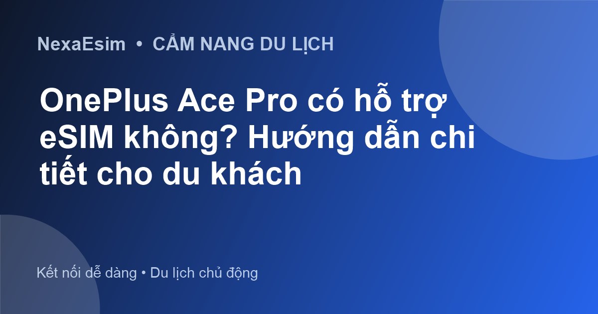 OnePlus Ace Pro có hỗ trợ eSIM không? Hướng dẫn chi tiết cho du khách - Hướng dẫn sử dụng eSim