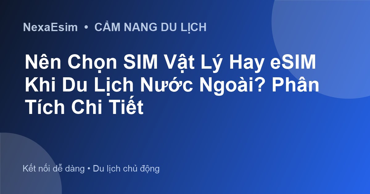 Nên Chọn SIM Vật Lý Hay eSIM Khi Du Lịch Nước Ngoài? Phân Tích Chi Tiết - Hướng dẫn sử dụng eSim