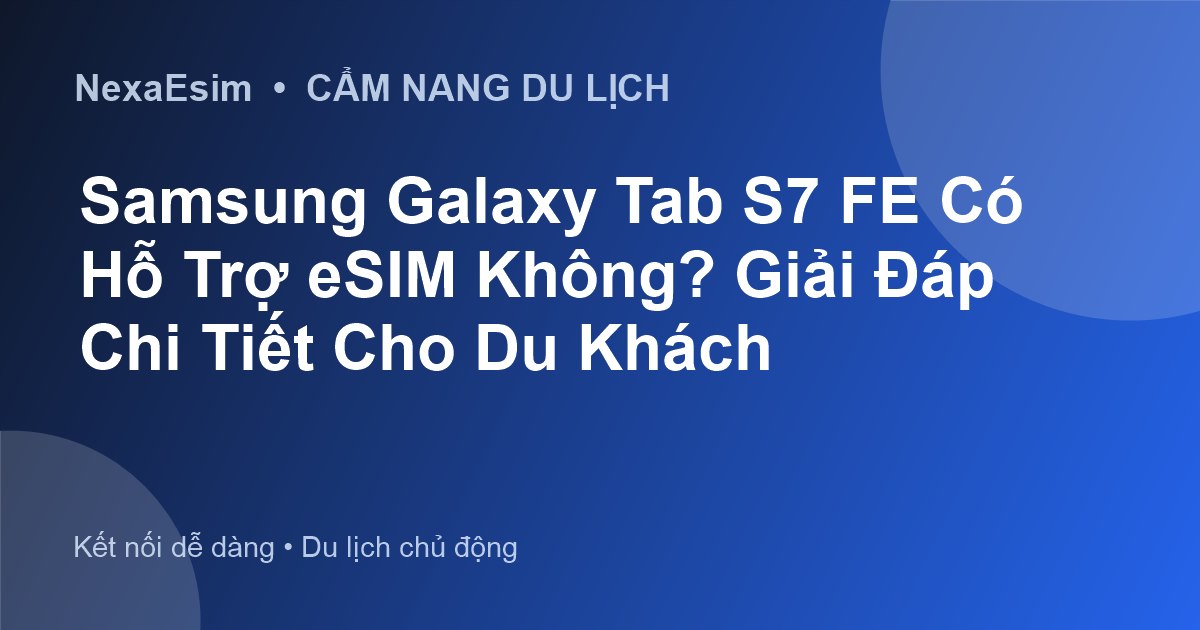 Samsung Galaxy Tab S7 FE Có Hỗ Trợ eSIM Không? Giải Đáp Chi Tiết Cho Du Khách - Hướng dẫn sử dụng eSim