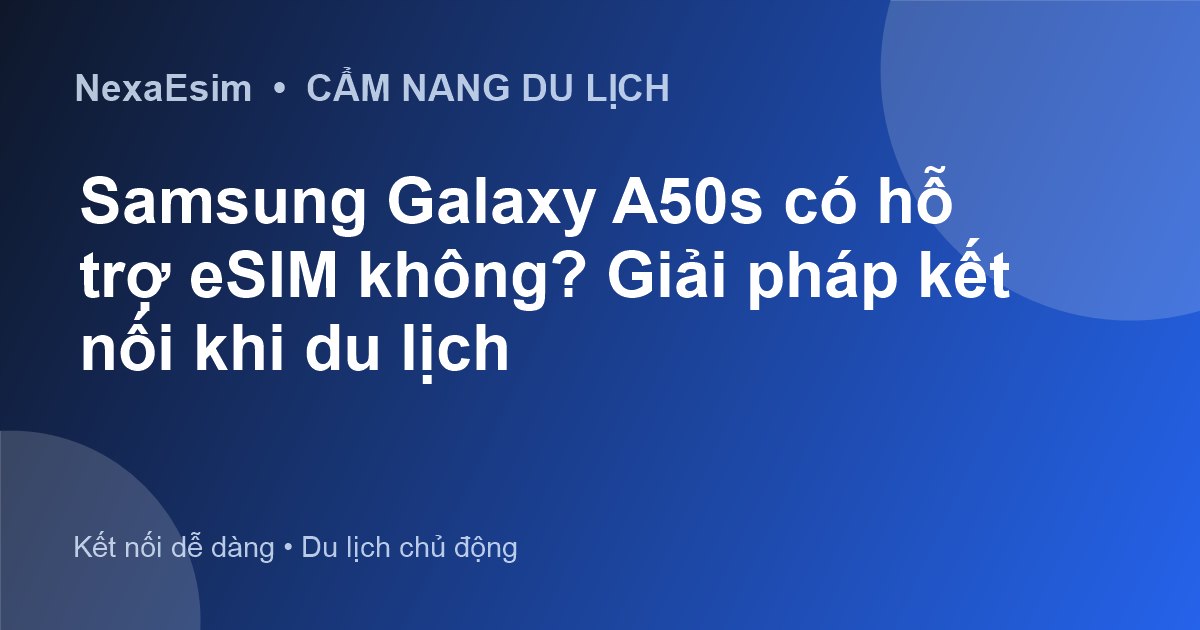 Samsung Galaxy A50s có hỗ trợ eSIM không? Giải pháp kết nối khi du lịch - Hướng dẫn sử dụng eSim