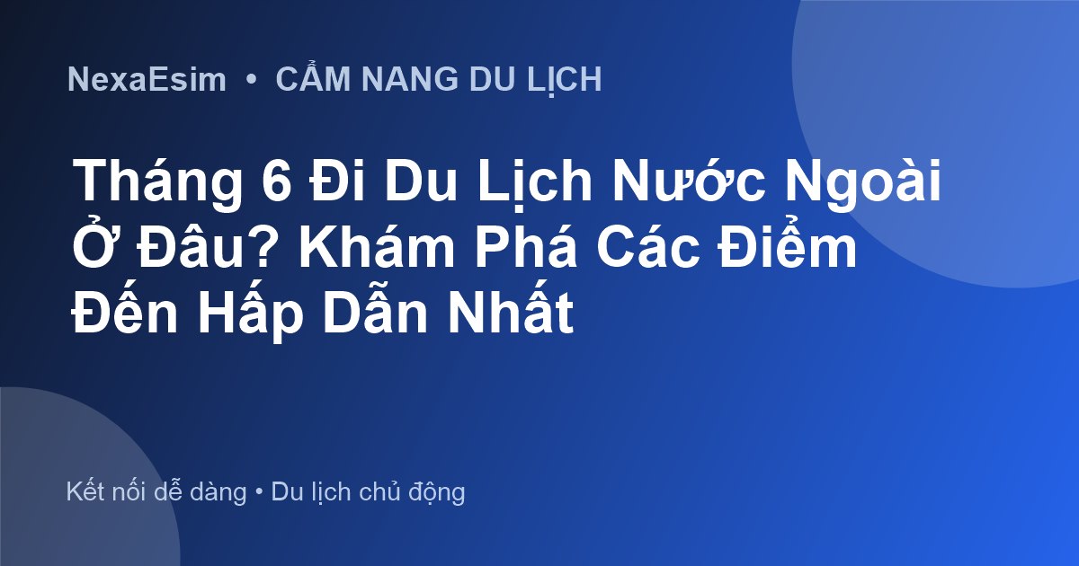 Tháng 6 Đi Du Lịch Nước Ngoài Ở Đâu? Khám Phá Các Điểm Đến Hấp Dẫn Nhất - Hướng dẫn sử dụng eSim