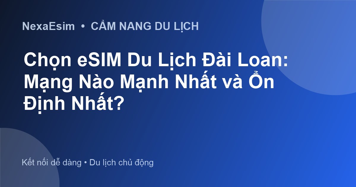 Chọn eSIM Du Lịch Đài Loan: Mạng Nào Mạnh Nhất và Ổn Định Nhất? - Hướng dẫn sử dụng eSim