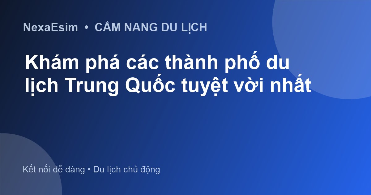 Khám phá các thành phố du lịch Trung Quốc tuyệt vời nhất - Hướng dẫn sử dụng eSim
