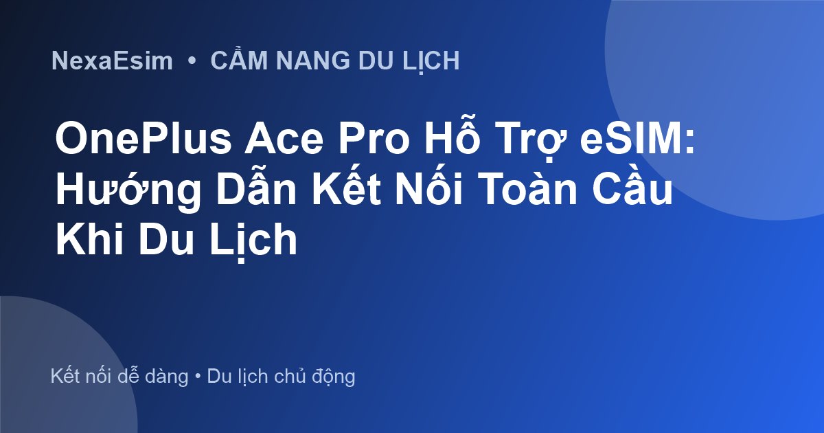 OnePlus Ace Pro Hỗ Trợ eSIM: Hướng Dẫn Kết Nối Toàn Cầu Khi Du Lịch - Hướng dẫn sử dụng eSim
