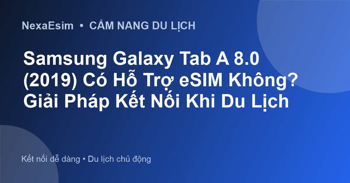 Samsung Galaxy Tab A 8.0 (2019) Có Hỗ Trợ eSIM Không? Giải Pháp Kết Nối Khi Du Lịch - Hướng dẫn sử dụng eSim
