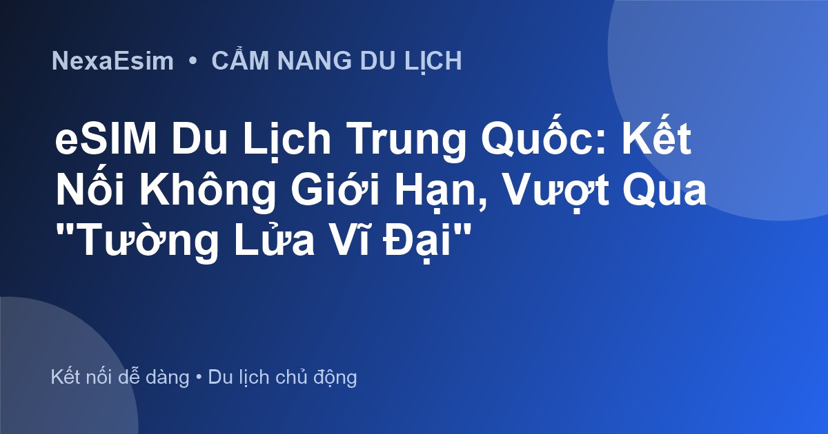 eSIM Du Lịch Trung Quốc: Kết Nối Không Giới Hạn, Vượt Qua "Tường Lửa Vĩ Đại" - Hướng dẫn sử dụng eSim