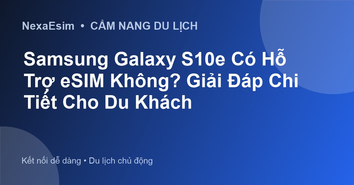 Samsung Galaxy S10e Có Hỗ Trợ eSIM Không? Giải Đáp Chi Tiết Cho Du Khách - Hướng dẫn sử dụng eSim