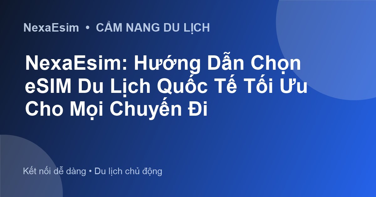 NexaEsim: Hướng Dẫn Chọn eSIM Du Lịch Quốc Tế Tối Ưu Cho Mọi Chuyến Đi - Hướng dẫn sử dụng eSim