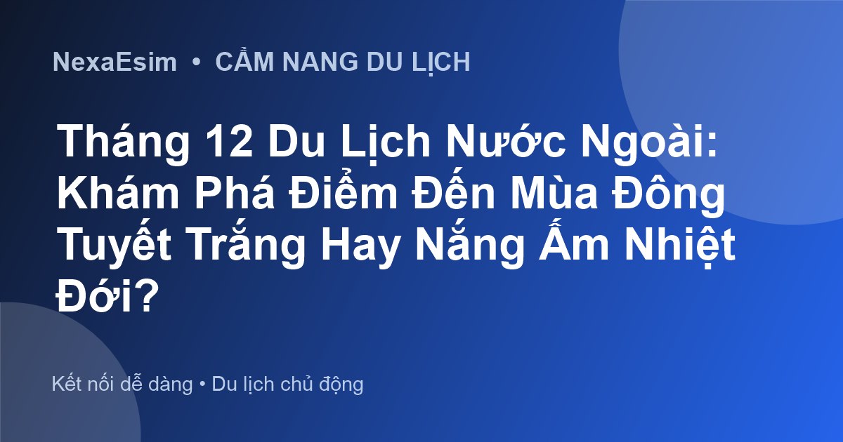 Tháng 12 Du Lịch Nước Ngoài: Khám Phá Điểm Đến Mùa Đông Tuyết Trắng Hay Nắng Ấm Nhiệt Đới? - Hướng dẫn sử dụng eSim