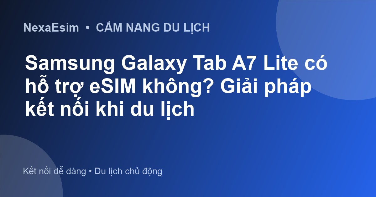 Samsung Galaxy Tab A7 Lite có hỗ trợ eSIM không? Giải pháp kết nối khi du lịch - Hướng dẫn sử dụng eSim