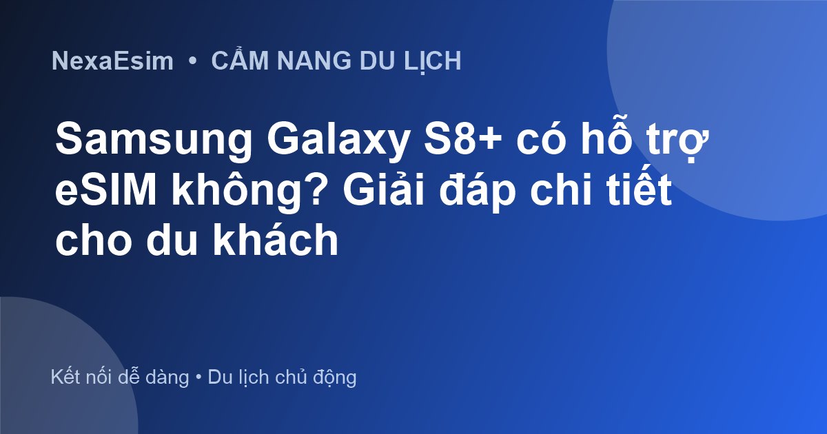 Samsung Galaxy S8+ có hỗ trợ eSIM không? Giải đáp chi tiết cho du khách - Hướng dẫn sử dụng eSim